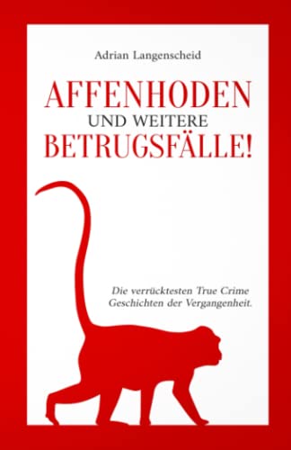 Affenhoden und weitere Betrugsfälle!: Die verrücktesten True Crime Geschichten der Vergangenheit. (True Crime International, Band 11) von True Crime International