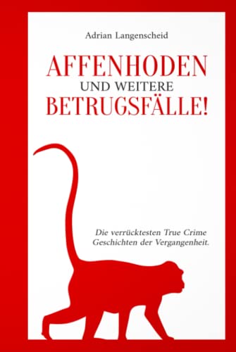 Affenhoden und weitere Betrugsfälle!: Die verrücktesten True Crime Geschichten der Vergangenheit. (True Crime International, Band 11)