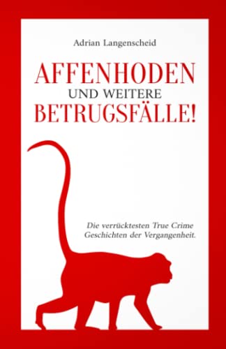 Affenhoden und weitere Betrugsfälle!: Die verrücktesten True Crime Geschichten der Vergangenheit. (True Crime International, Band 11) Affenhoden und weitere Betrugsfälle!: Die verrücktesten True Crime Geschichten der Vergangenheit. (True Crime International, Band 11)