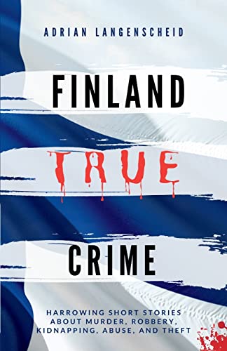 Finland True Crime: Harrowing short stories about murder, robbery, kidnapping, abuse, and theft (True Crime International English) von True Crime International