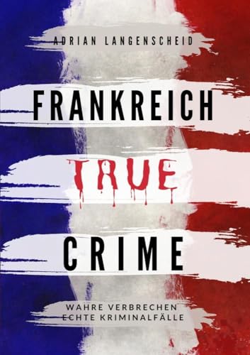 Frankreich True Crime: Wahre Verbrechen – Echte Kriminalfälle (True Crime International)