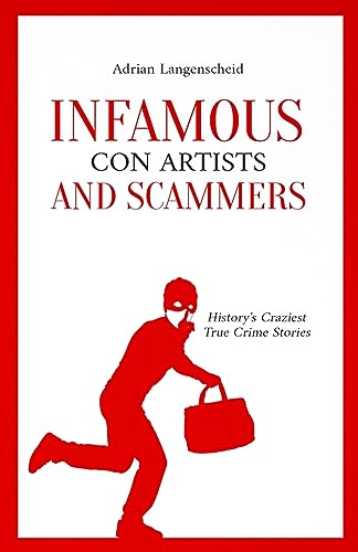Infamous Con Artists and Scammers: History's Craziest True Crime Stories (True Crime International English, Band 11)