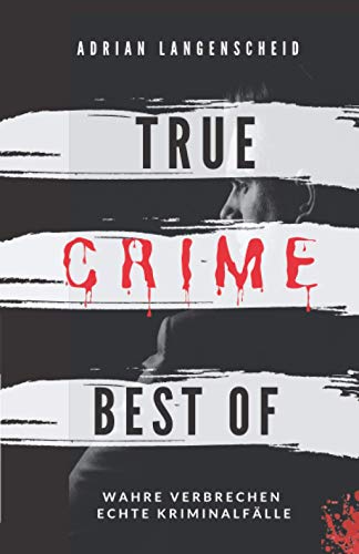True Crime Best of Wahre Verbrechen – Echte Kriminalfälle: Ein erschütterndes Portrait menschlicher Abgründe. (True Crime International) von Independently published