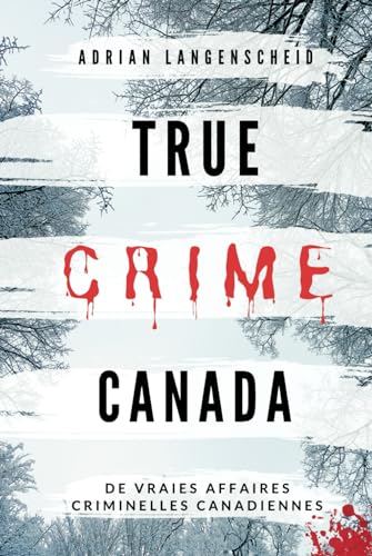 True Crime Canada: De vraies affaires criminelles canadiennes (True Crime International français, Band 9)