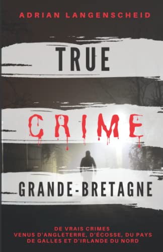 True Crime Grande-Bretagne: De vrais crimes venus d' Angleterre, d'Écosse, du Pays de Galles et d' Irlande du Nord (True Crime International français, Band 3) von True Crime International