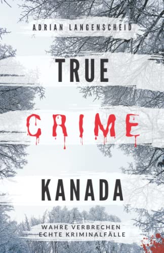 True Crime Kanada Wahre Verbrechen – Echte Kriminalfälle: schockierende Kurzgeschichten über Mord, Raub, Entführung, Missbrauch und Diebstahl