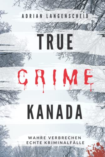True Crime Kanada Wahre Verbrechen – Echte Kriminalfälle: schockierende Kurzgeschichten über Mord, Raub, Entführung, Missbrauch und Diebstahl (True Crime International, Band 9) von True Crime International