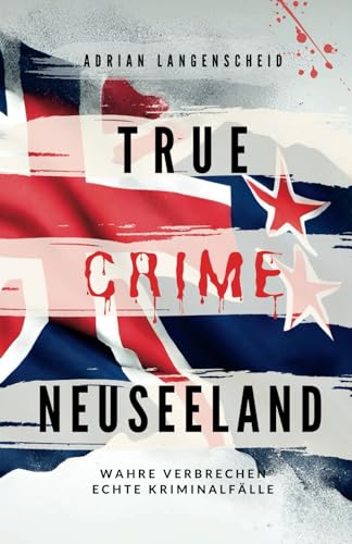 True Crime Neuseeland: Wahre Verbrechen – Echte Kriminalfälle (True Crime International, Band 14) von True Crime International