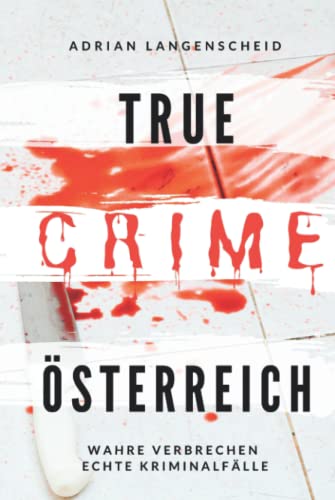 True Crime Österreich I Wahre Verbrechen – Echte Kriminalfälle: Ein erschütterndes Portrait menschlicher Abgründe (True Crime International, Band 10) von True Crime International