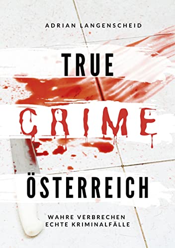 True Crime Österreich: Wahre Verbrechen - Echte Kriminalfälle (True Crime International) von tolino media