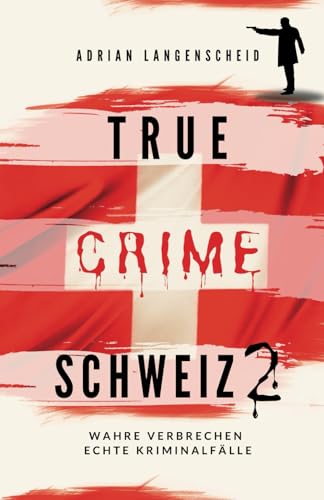 True Crime Schweiz 2: Wahre Verbrechen – Echte Kriminalfälle (True Crime International, Band 13) von True Crime International