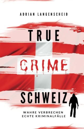 True Crime Schweiz: Wahre Verbrechen – Echte Kriminalfälle (True Crime International, Band 12) True Crime Schweiz: Wahre Verbrechen – Echte Kriminalfälle (True Crime International, Band 12)
