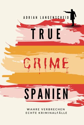 True Crime Spanien: Wahre Verbrechen – Echte Kriminalfälle (True Crime International, Band 17) von True Crime International