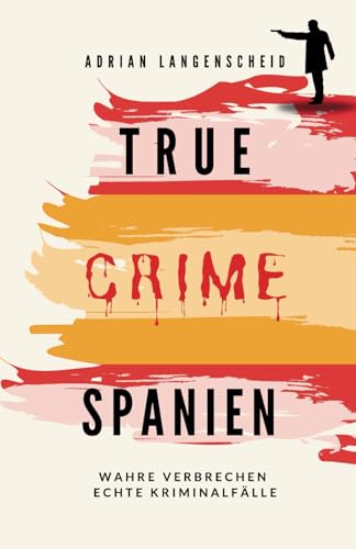 True Crime Spanien: Wahre Verbrechen – Echte Kriminalfälle (True Crime International, Band 17) von True Crime International