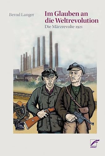 Im Glauben an die Weltrevolution: Die Märzrevolte 1921 von Unrast Verlag