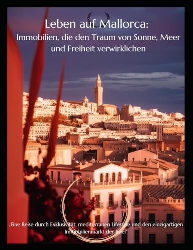 Leben auf Mallorca: Immobilien, die den Traum von Sonne, Meer und Freiheit verwirklichen von Independently published