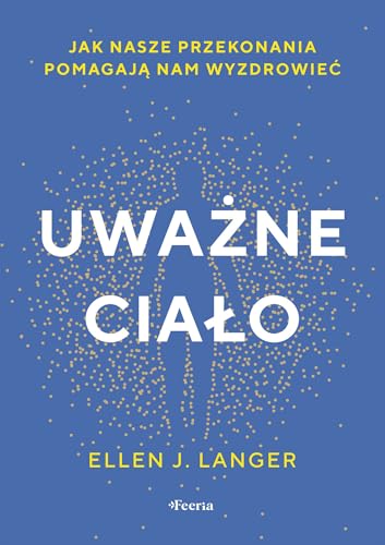 Uważne ciało: Jak nasze przekonania pomagają nam wyzdrowieć von Feeria