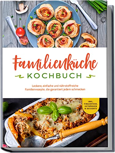 Familienküche Kochbuch: Leckere, einfache und nährstoffreiche Familienrezepte, die garantiert jedem schmecken - inkl. Fingerfood, Getränken & Desserts Familienküche Kochbuch: Leckere, einfache und nährstoffreiche Familienrezepte, die garantiert jedem schmecken - inkl. Fingerfood, Getränken & Desserts