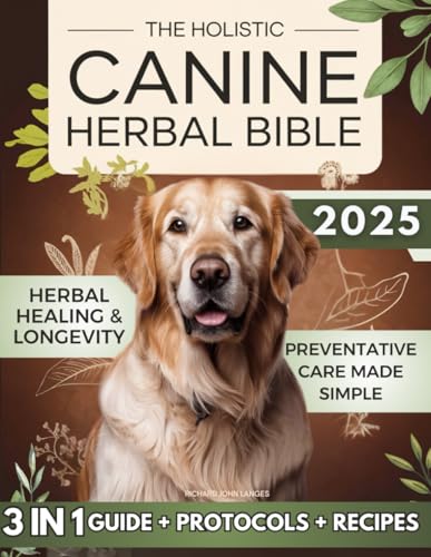 The Holistic Canine Herbal Bible: A Practical Guide to Herbal Healing for Common Ailments and Preventative Care, with Protocols to Promote Vitality, Longevity von Independently published