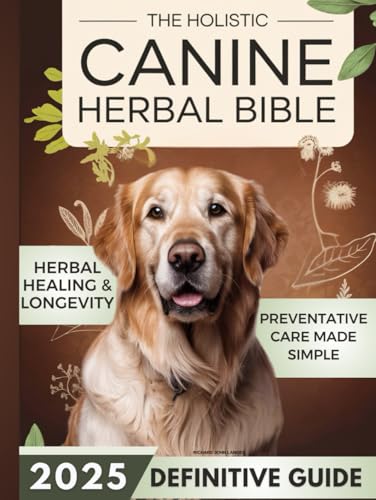 The Holistic Canine Herbal Bible: A Practical Guide to Herbal Healing for Common Ailments and Preventative Care, with Protocols to Promote Vitality, Longevity von Independently published