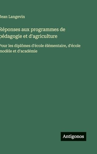 Réponses aux programmes de pédagogie et d'agriculture: Pour les diplômes d'école élémentaire, d'école modèle et d'académie von Antigonos Verlag