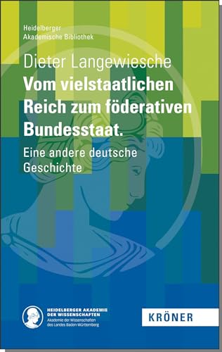 Vom vielstaatlichen Reich zum föderativen Bundesstaat: Eine andere deutsche Geschichte (Heidelberger Akademische Bibliothek) von Kroener Alfred GmbH + Co.