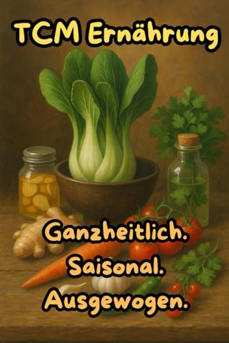 TCM Ernährung – Das große Buch der traditionellen chinesischen Medizin für eine ganzheitliche Ernährung: Inkl. saisonaler Rezepte aus dem TCM Kochbuch ... alltagstauglich und typgerecht genießen von Independently published