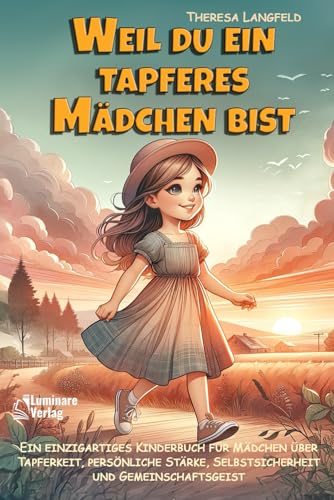 Weil du ein tapferes Mädchen bist: Ein einzigartiges Kinderbuch für Mädchen über Tapferkeit, persönliche Stärke, Selbstsicherheit und Gemeinschaftsgeist