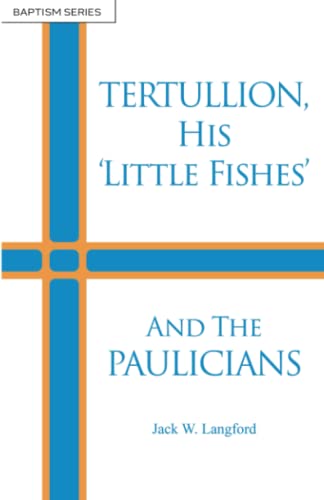 Tertullion His Little Fishes and the Paulicians: Those Who Rejected Water Baptism For This Church Age, In the Days of The Ante-Nicene Fathers - approx. A.D. 200 (Baptism Series) von Independently published