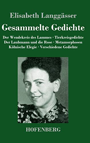 Gesammelte Gedichte: Der Wendekreis des Lammes / Tierkreisgedichte / Der Laubmann und die Rose / Metamorphosen / Kölnische Elegie / Verschiedene Gedichte