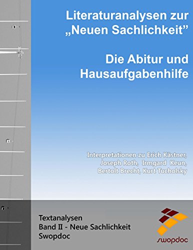 Literaturanalysen zur Neuen Sachlichkeit: Die Abitur & Hausaufgabenhilfe: Interpretationen zu Erich Kästner, Joseph Roth, Irmgard Keun, Bertolt Brecht, Kurt Tucholsky (Textanalysen, Band 2)