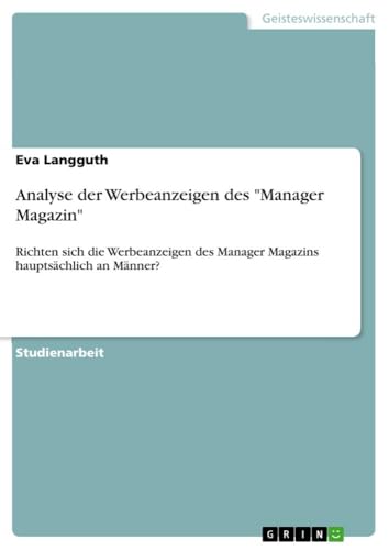 Analyse der Werbeanzeigen des "Manager Magazin": Richten sich die Werbeanzeigen des Manager Magazins hauptsächlich an Männer? Analyse der Werbeanzeigen des "Manager Magazin": Richten sich die Werbeanzeigen des Manager Magazins hauptsächlich an Männer? von GRIN Verlag