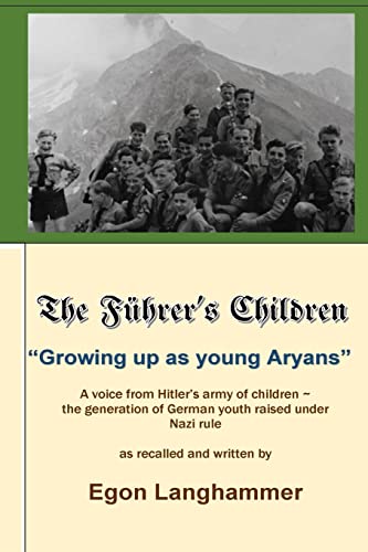 The Fuehrer's Children: “Growing up as young Aryans” -a voice from Hitler’s army of children, the generation of German youth raised under Nazi rule, as recalled and told by