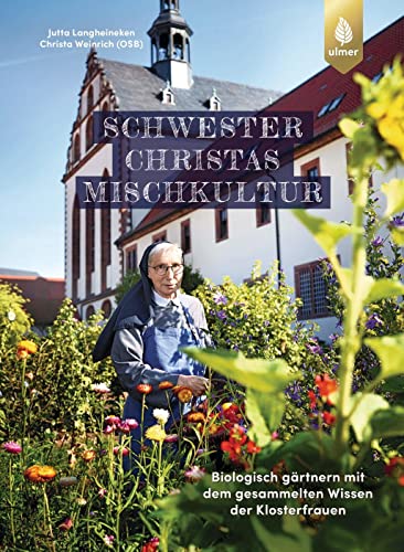 Schwester Christas Mischkultur: Biologisch gärtnern mit dem gesammelten Wissen der Klosterfrauen von Verlag Eugen Ulmer
