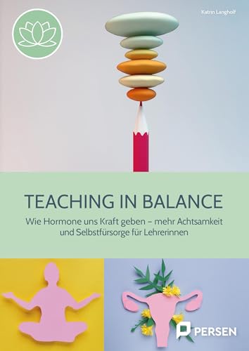 Teaching in balance: Wie Hormone uns Kraft geben - mehr Achtsamkeit und Selbstfürsorge für Lehrerinnen (1. bis 10. Klasse)