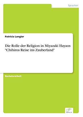 Die Rolle der Religion in Miyazaki Hayaos "Chihiros Reise ins Zauberland" Die Rolle der Religion in Miyazaki Hayaos "Chihiros Reise ins Zauberland" von Diplom.de
