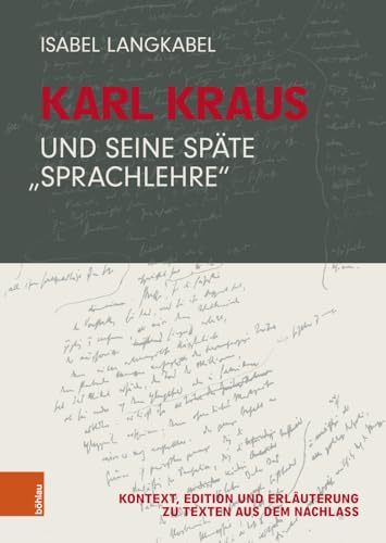 Karl Kraus und seine späte "Sprachlehre": Kontext, Edition und Erläuterung zu Texten aus dem Nachlass von Böhlau Verlag Wien
