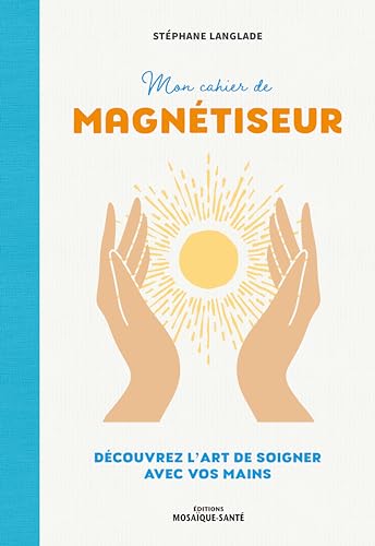 Mon cahier de magnétiseur: Découvrez l'art de soigner avec vos mains