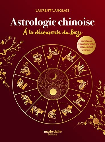 Astrologie chinoise, à la découverte du Bazi: Construire et analyser votre thème astral chinois Astrologie chinoise, à la découverte du Bazi: Construire et analyser votre thème astral chinois