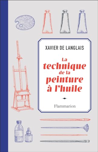 La technique de la peinture à l'huile: Histoire du procédé à l'huile, de Van Eyck à nos jours. Eléments, recettes et manipulations. Pratique du métier. Suivie d'une étude sur la peinture acrylique