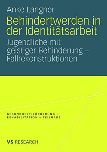 Behindertwerden In Der Identitätsarbeit: Jugendliche mit geistiger Behinderung - Fallrekonstruktionen (Gesundheitsförderung - Rehabilitation - Teilhabe)
