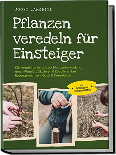 Pflanzen veredeln für Einsteiger: Die Komplettanleitung zur Pflanzenveredelung durch Pfropfen, Okulieren & Kopulieren bei Rosengewächsen, Obst- & Ziergehölzen - inkl. Anleitung zur Gemüseveredelung Pflanzen veredeln für Einsteiger: Die Komplettanleitung zur Pflanzenveredelung durch Pfropfen, Okulieren & Kopulieren bei Rosengewächsen, Obst- & Ziergehölzen - inkl. Anleitung zur Gemüseveredelung