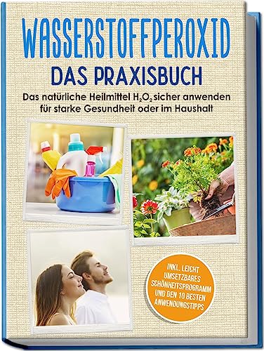 Wasserstoffperoxid - Das Praxisbuch: Das natürliche Heilmittel H2O2 sicher anwenden für starke Gesundheit oder im Haushalt inkl. leicht umsetzbares Schönheitsprogramm und den 10 besten Anwendungstipps von Edition Lunerion