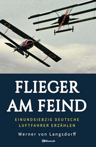 Flieger am Feind - Einundsiebzig deutsche Luftfahrer erzählen: Vollständige und kommentierte Ausgabe von Klarwelt