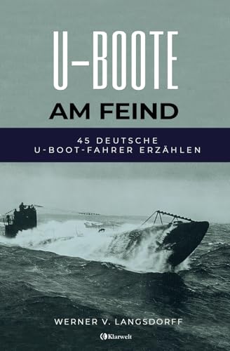 U-Boote am Feind - 45 deutsche U-Boot-Fahrer erzählen: Vollständige und kommentierte Ausgabe von Klarwelt