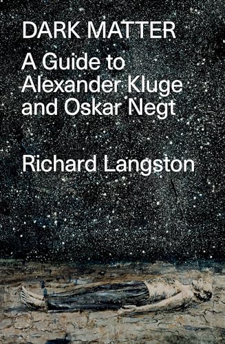 Dark Matter: In Defiance of Catastrophic Modernity: A Fieldguide to Alexander Kluge and Oskar Negt