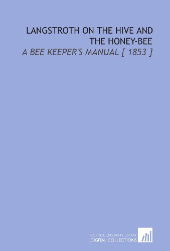 Langstroth on the Hive and the Honey-Bee: A Bee Keeper's Manual [ 1853 ] von Cornell University Library