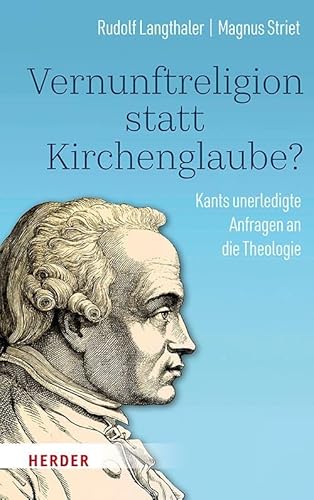 Vernunftreligion statt Kirchenglaube?: Kants unerledigte Anfragen an die Theologie von VERLAG HERDER GMBH