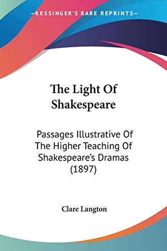 The Light Of Shakespeare: Passages Illustrative Of The Higher Teaching Of Shakespeare's Dramas (1897) von Kessinger Publishing