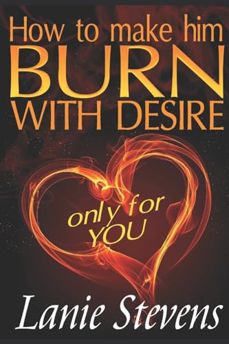 How To Make Him BURN With Desire Only For You (Relationship Expert & Dating Expert, Band 2) von CREATESPACE